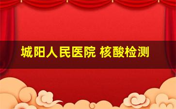 城阳人民医院 核酸检测